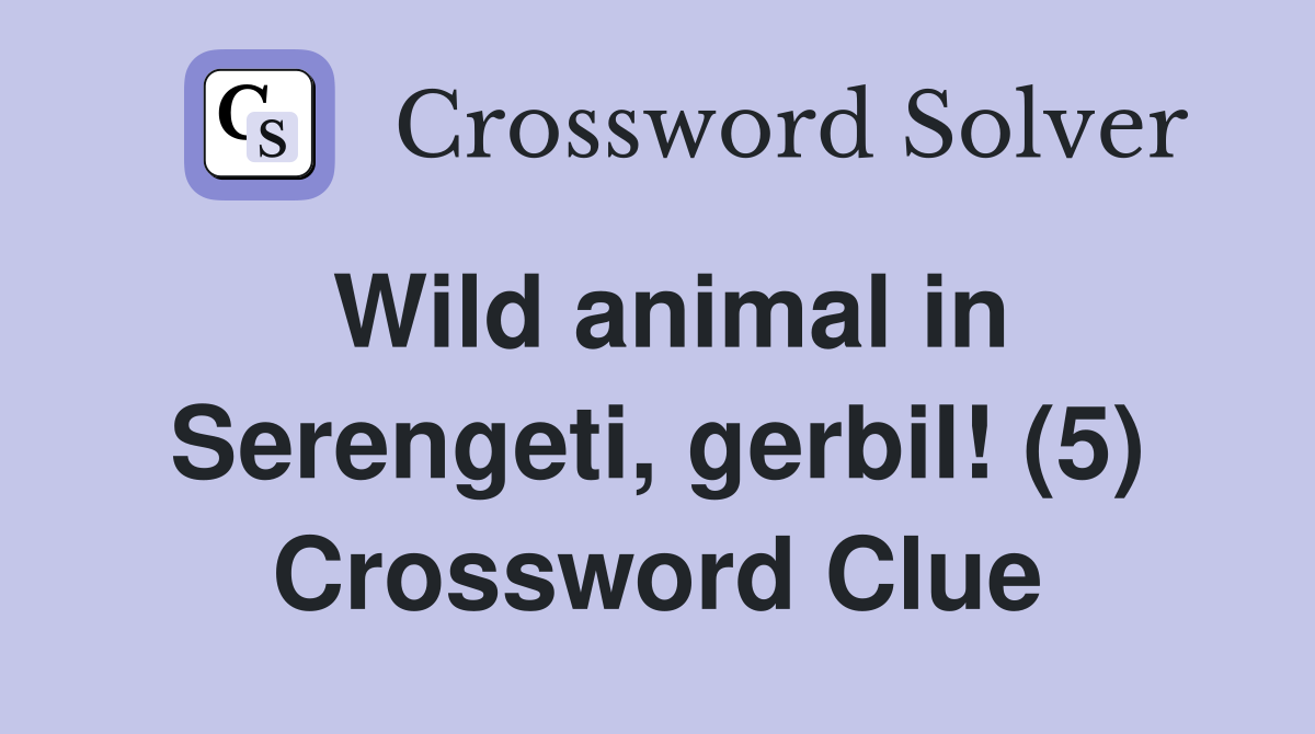 Wild animal in Serengeti, gerbil! (5) - Crossword Clue Answers